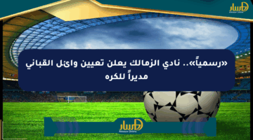 «رسمياً».. نادي الزمالك يعلن تعيين وائل القباني مديراً للكرة
